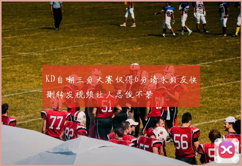 KD自嘲三分大赛仅得6分请求好友快删转发视频让人忍俊不禁