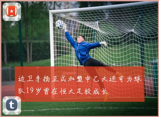边卫李扬正式加盟中乙大连可为球队19岁曾在恒大足校成长