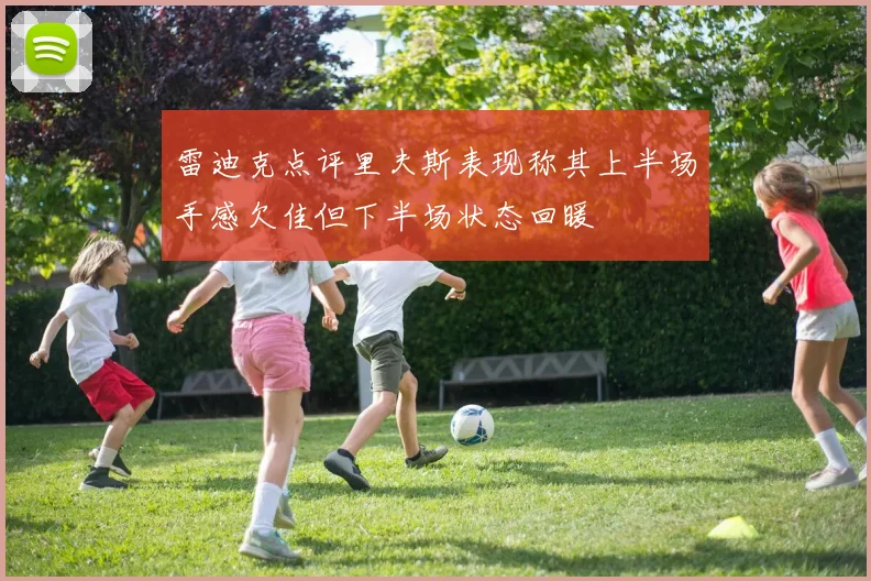 雷迪克点评里夫斯表现称其上半场手感欠佳但下半场状态回暖
