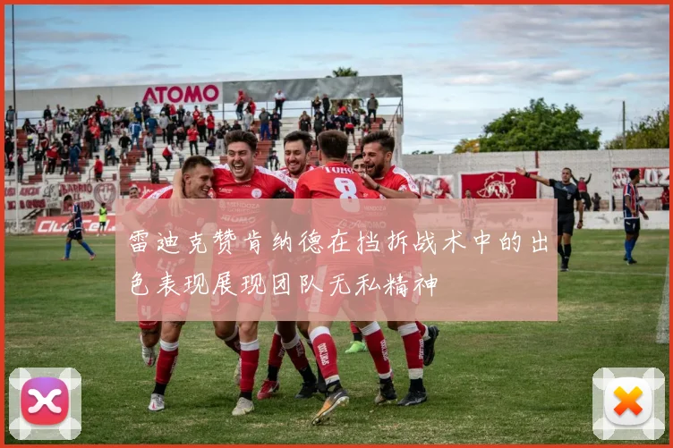 雷迪克赞肯纳德在挡拆战术中的出色表现展现团队无私精神
