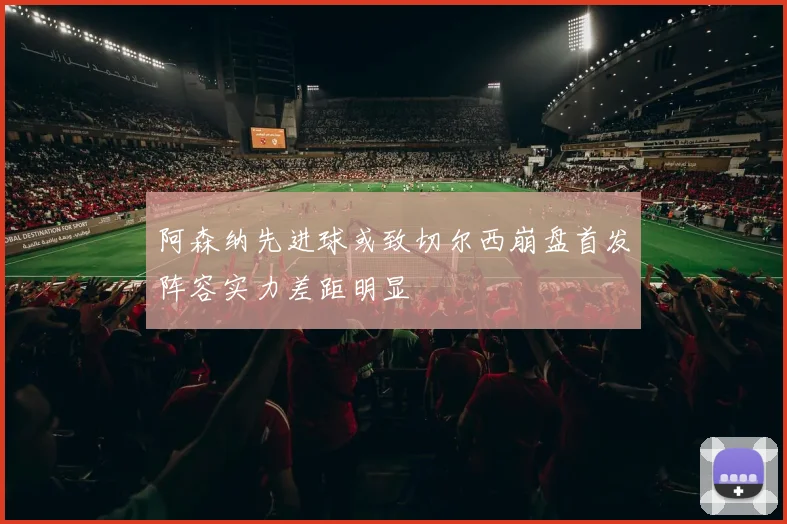 阿森纳先进球或致切尔西崩盘首发阵容实力差距明显