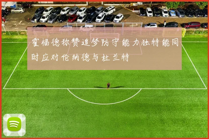 霍福德称赞追梦防守能力独特能同时应对伦纳德与杜兰特